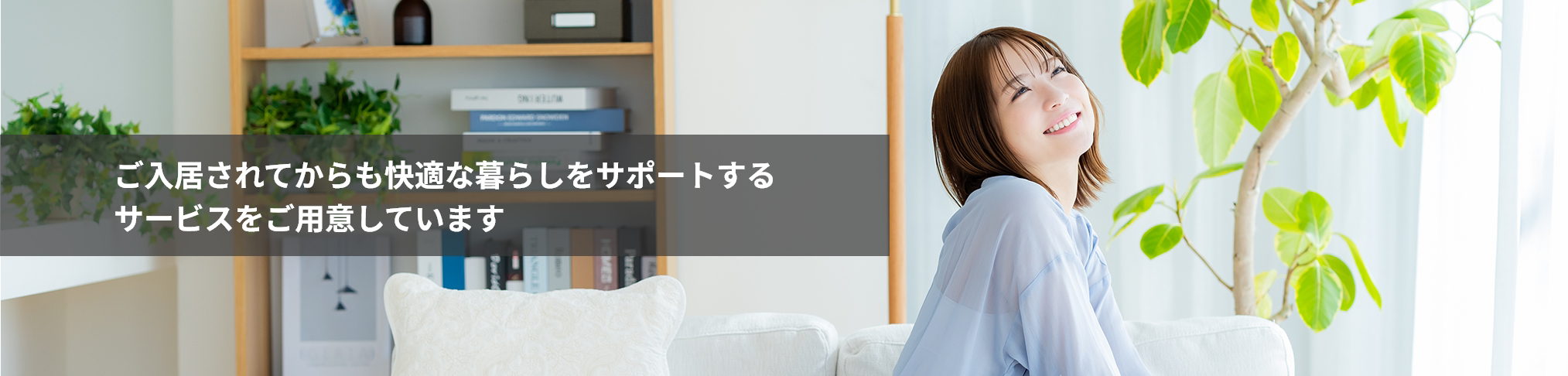 ご入居されてからも快適な暮らしをサポートするサービスをご用意しています