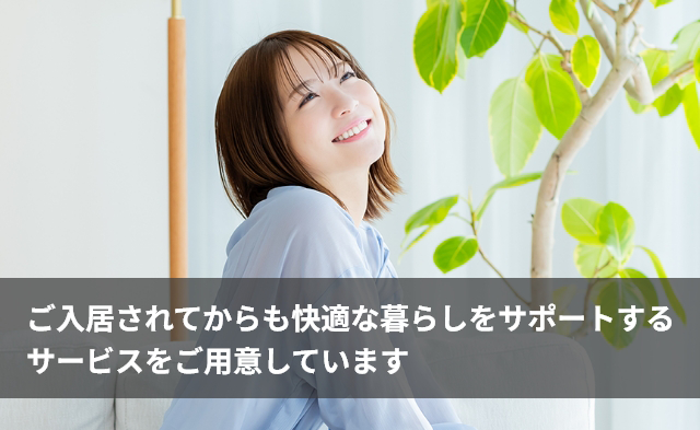ご入居されてからも快適な暮らしをサポートするサービスをご用意しています